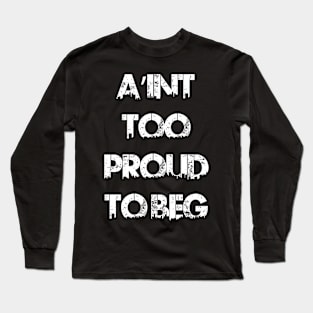 AIN'T TOO PROUD TO BEG Long Sleeve T-Shirt